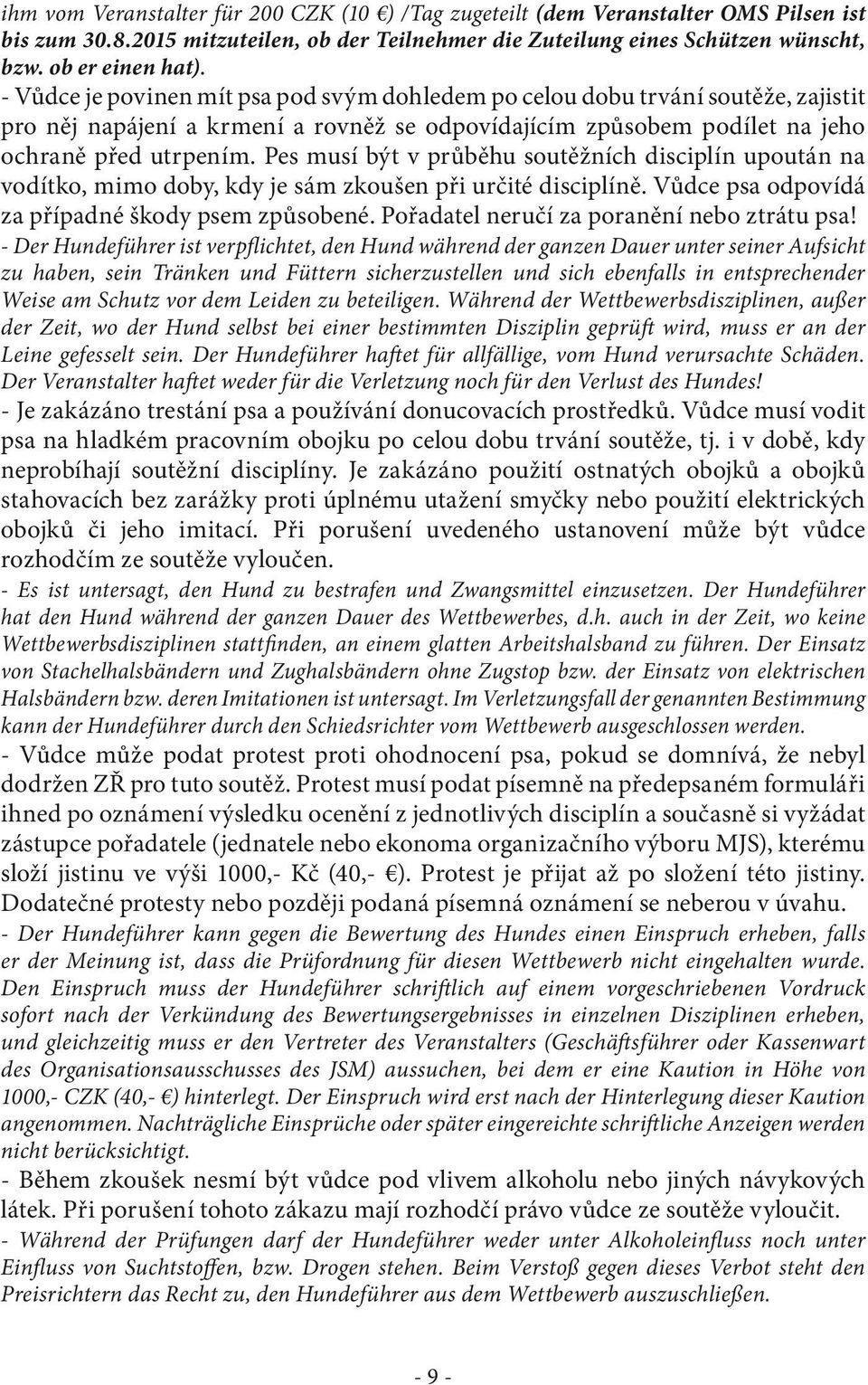 Pes musí být v průběhu soutěžních disciplín upoután na vodítko, mimo doby, kdy je sám zkoušen při určité disciplíně. Vůdce psa odpovídá za případné škody psem způsobené.