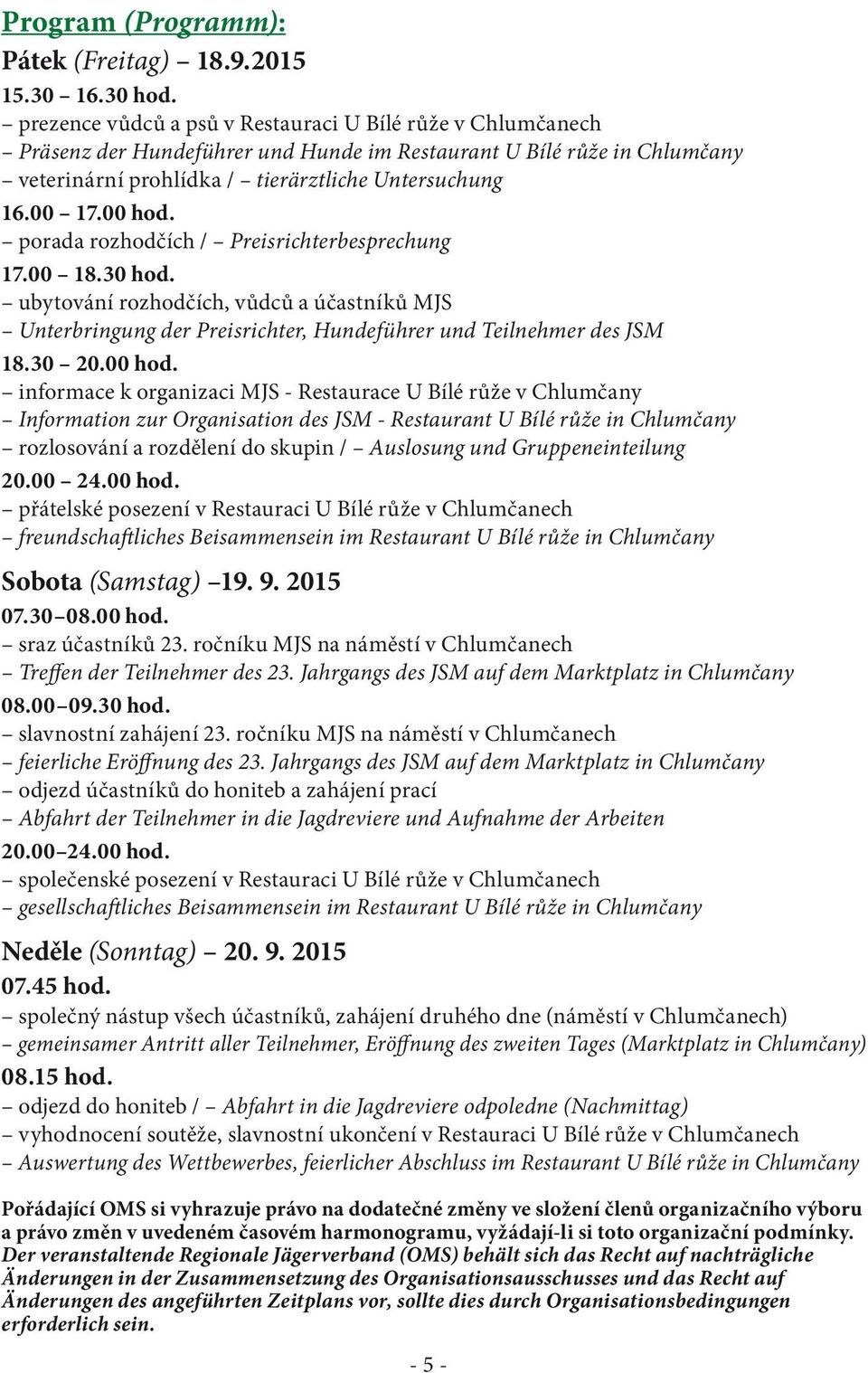 porada rozhodčích / Preisrichterbesprechung 17.00 18.30 hod. ubytování rozhodčích, vůdců a účastníků MJS Unterbringung der Preisrichter, Hundeführer und Teilnehmer des JSM 18.30 20.00 hod.