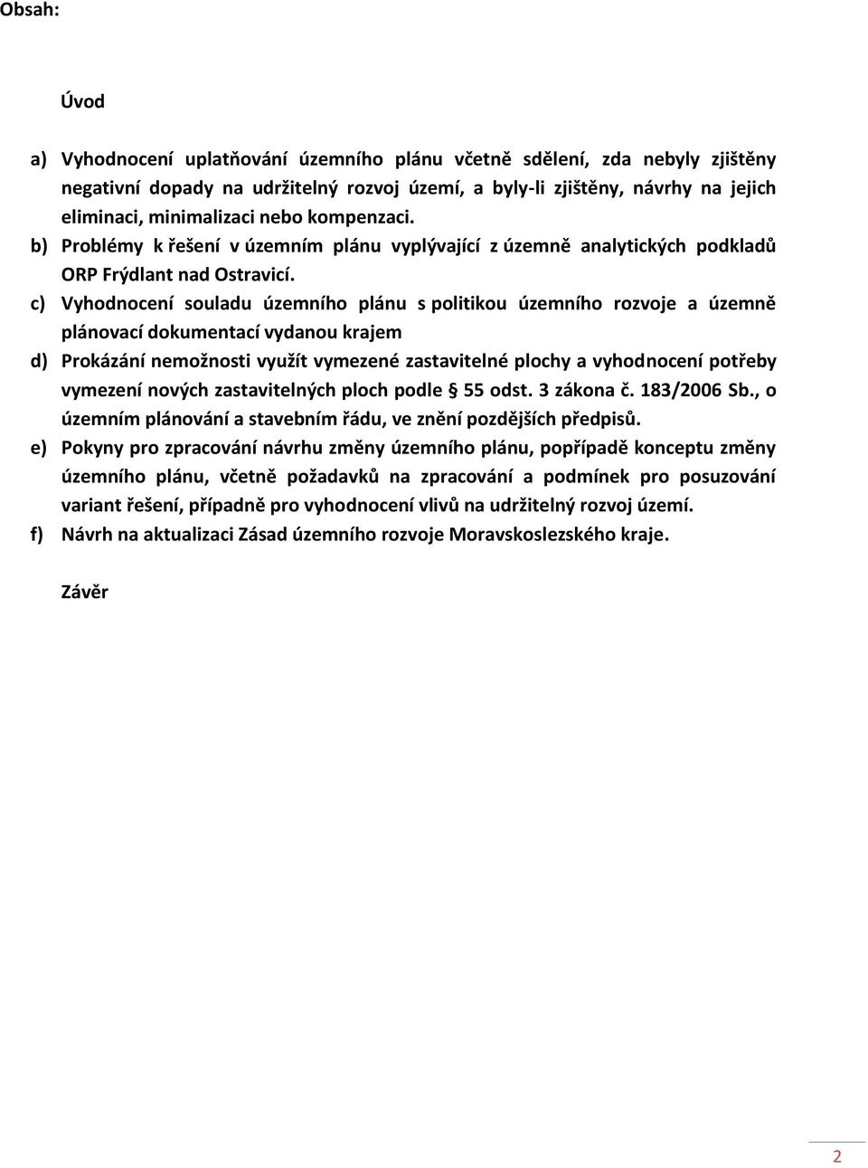 c) Vyhodnocení souladu územního plánu s politikou územního rozvoje a územně plánovací dokumentací vydanou krajem d) Prokázání nemožnosti využít vymezené zastavitelné plochy a vyhodnocení potřeby