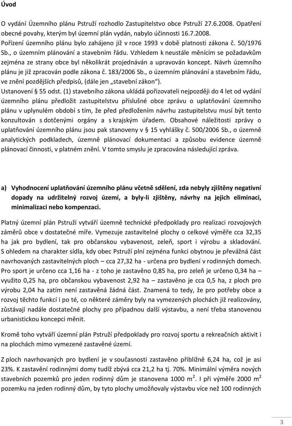 Návrh územního plánu je již zpracován podle zákona č. 183/2006 Sb., o územním plánování a stavebním řádu, ve znění pozdějších předpisů, (dále jen stavební zákon ). Ustanovení 55 odst.