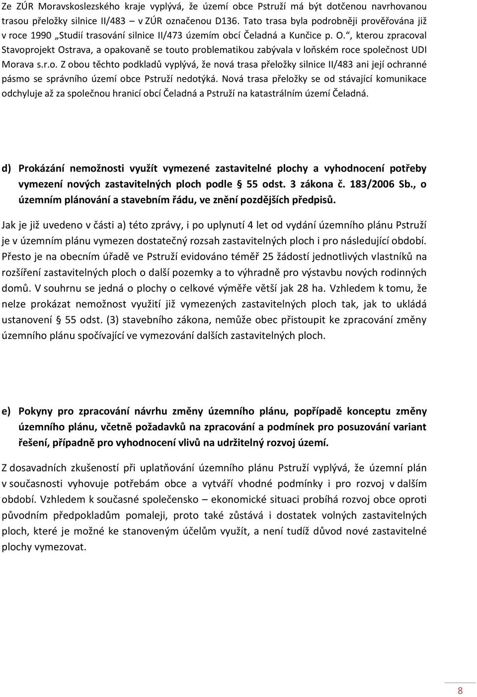 , kterou zpracoval Stavoprojekt Ostrava, a opakovaně se touto problematikou zabývala v loňském roce společnost UDI Morava s.r.o. Z obou těchto podkladů vyplývá, že nová trasa přeložky silnice II/483 ani její ochranné pásmo se správního území obce Pstruží nedotýká.