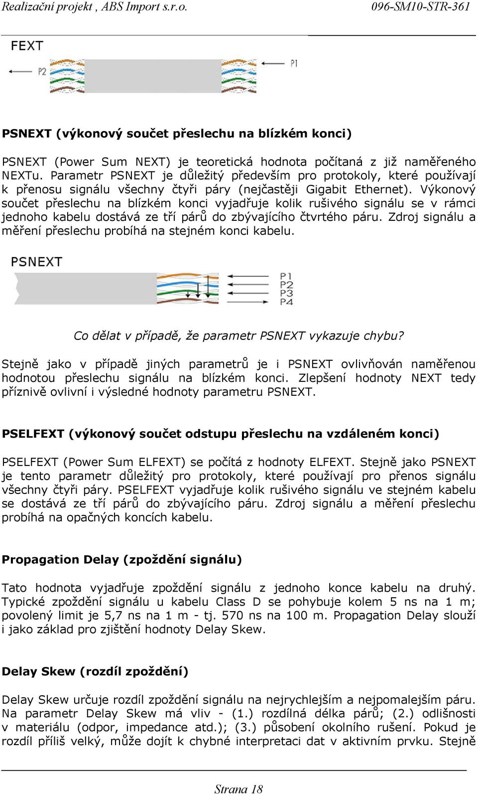 Výkonový součet přeslechu na blízkém konci vyjadřuje kolik rušivého signálu se v rámci jednoho kabelu dostává ze tří párů do zbývajícího čtvrtého páru.