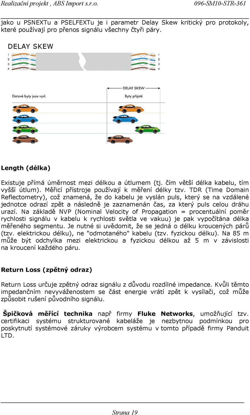 TDR (Time Domain Reflectometry), což znamená, že do kabelu je vyslán puls, který se na vzdálené jednotce odrazí zpět a následně je zaznamenán čas, za který puls celou dráhu urazí.