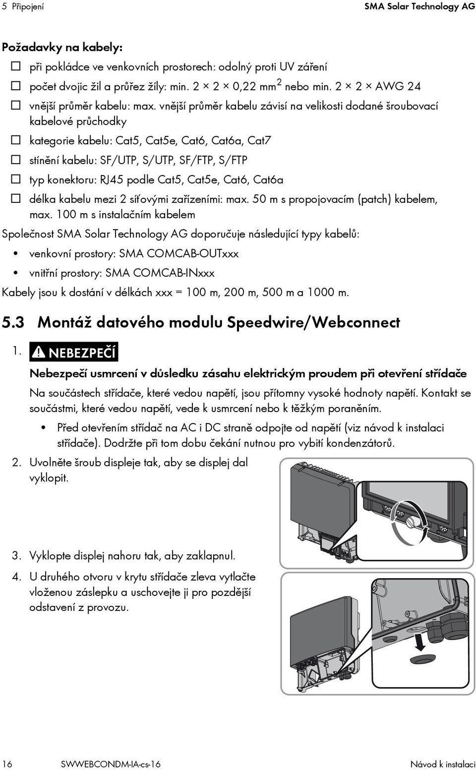 vnější průměr kabelu závisí na velikosti dodané šroubovací kabelové průchodky kategorie kabelu: Cat5, Cat5e, Cat6, Cat6a, Cat7 stínění kabelu: SF/UTP, S/UTP, SF/FTP, S/FTP typ konektoru: RJ45 podle