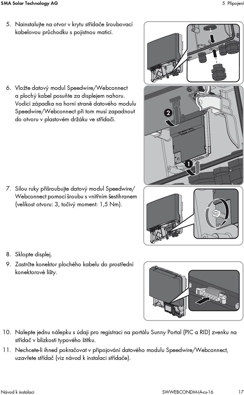 Vodicí západka na horní straně datového modulu Speedwire/Webconnect při tom musí zapadnout do otvoru v plastovém držáku ve střídači. 2 1 7.