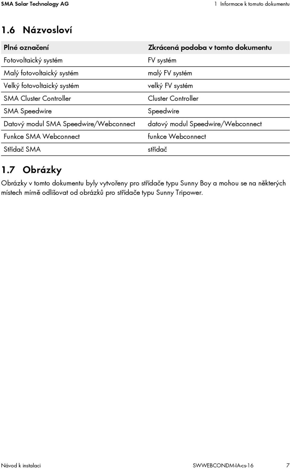 Speedwire/Webconnect Funkce SMA Webconnect Střídač SMA Zkrácená podoba v tomto dokumentu FV systém malý FV systém velký FV systém Cluster Controller Speedwire