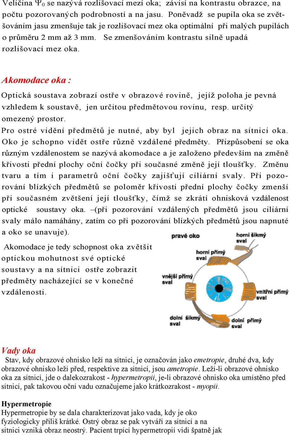 Akomodace oka : Optická soustava zobrazí ostře v obrazové rovině, jejíž poloha je pevná vzhledem k soustavě, jen určitou předmětovou rovinu, resp. určitý omezený prostor.