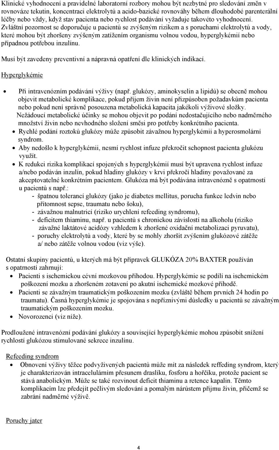 Zvláštní pozornost se doporučuje u pacientů se zvýšeným rizikem a s poruchami elektrolytů a vody, které mohou být zhoršeny zvýšeným zatížením organismu volnou vodou, hyperglykémií nebo případnou