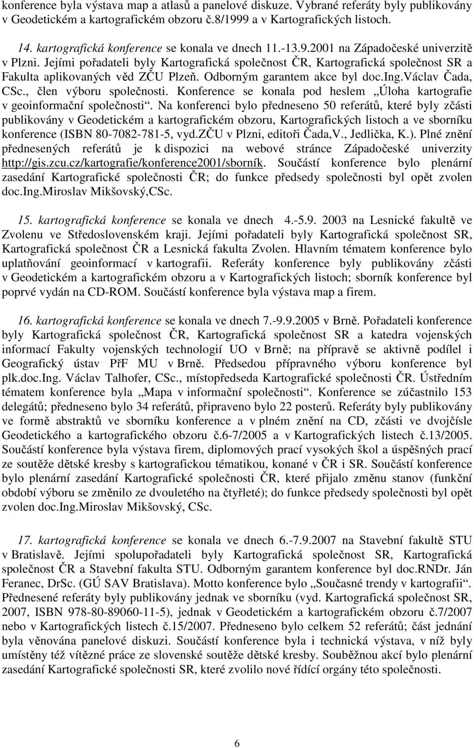 Jejími pořadateli byly Kartografická společnost ČR, Kartografická společnost SR a Fakulta aplikovaných věd ZČU Plzeň. Odborným garantem akce byl doc.ing.václav Čada, CSc., člen výboru společnosti.