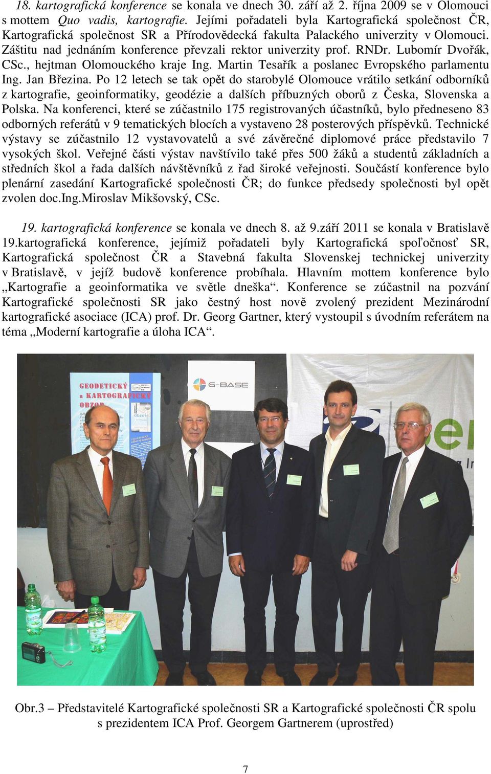 Záštitu nad jednáním konference převzali rektor univerzity prof. RNDr. Lubomír Dvořák, CSc., hejtman Olomouckého kraje Ing. Martin Tesařík a poslanec Evropského parlamentu Ing. Jan Březina.