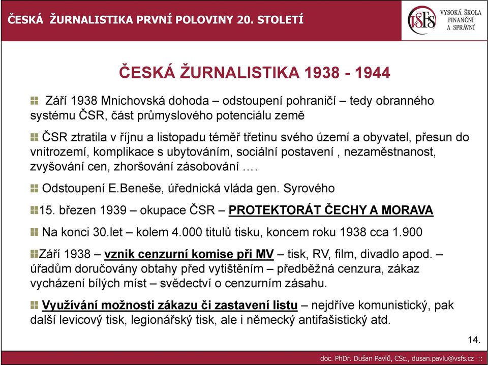 březen 1939 okupace ČSR PROTEKTORÁT ČECHY A MORAVA Na konci 30.let kolem 4.000 titulů tisku, koncem roku 1938 cca 1.900 Září 1938 vznik cenzurní komise při MV tisk, RV, film, divadlo apod.