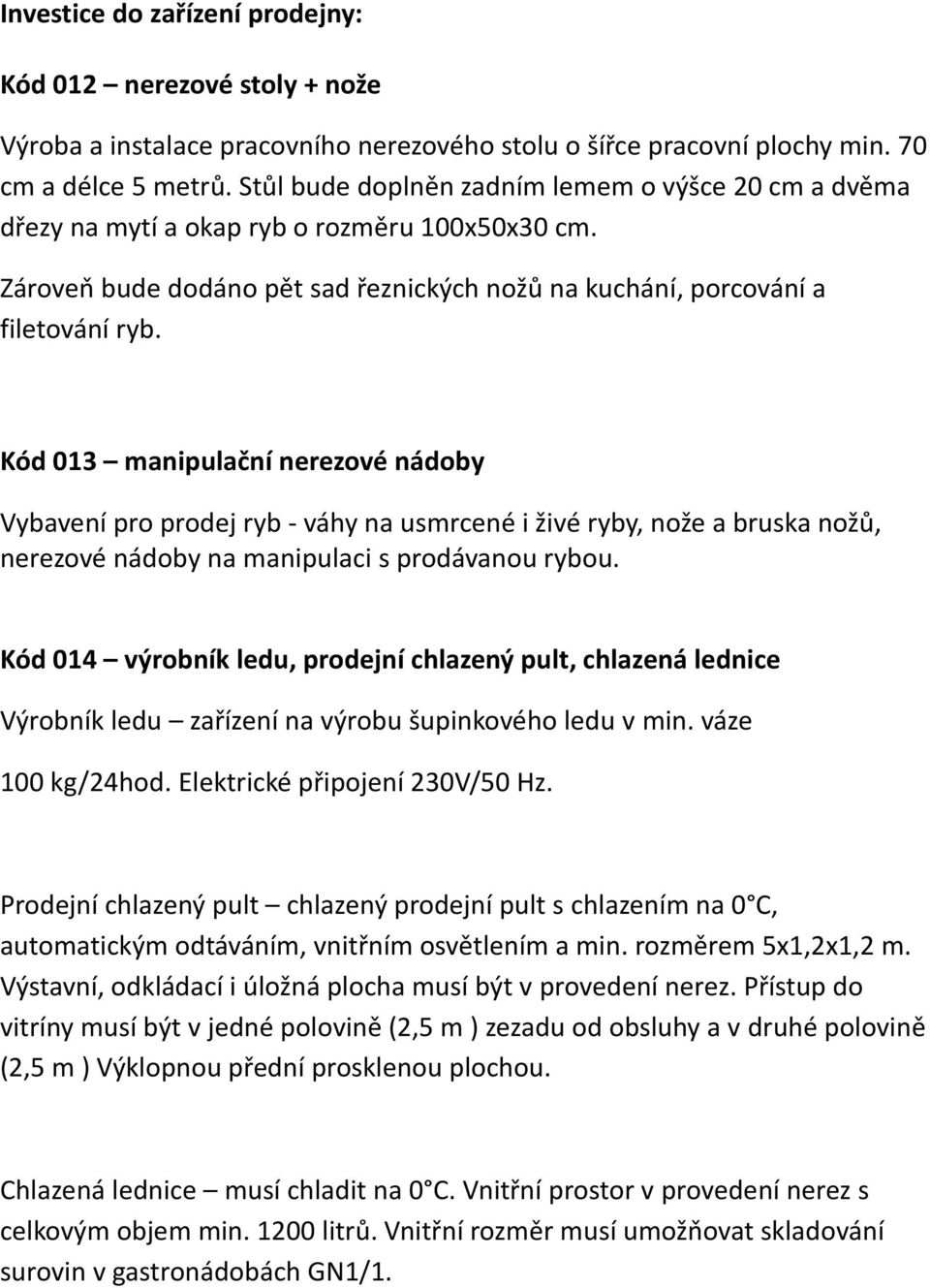 Kód 013 manipulační nerezové nádoby Vybavení pro prodej ryb - váhy na usmrcené i živé ryby, nože a bruska nožů, nerezové nádoby na manipulaci s prodávanou rybou.