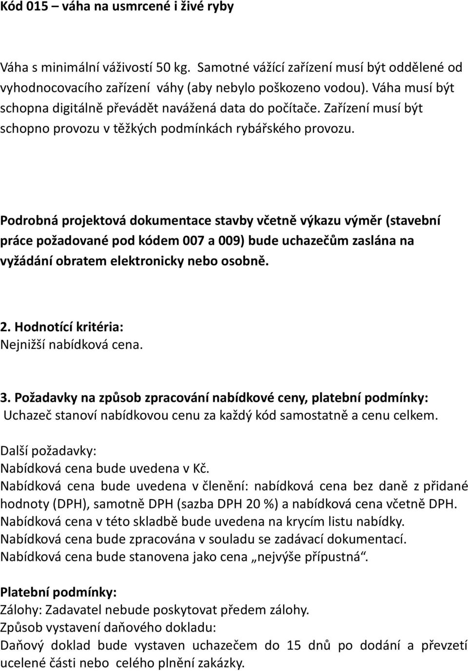 Podrobná projektová dokumentace stavby včetně výkazu výměr (stavební práce požadované pod kódem 007 a 009) bude uchazečům zaslána na vyžádání obratem elektronicky nebo osobně. 2.