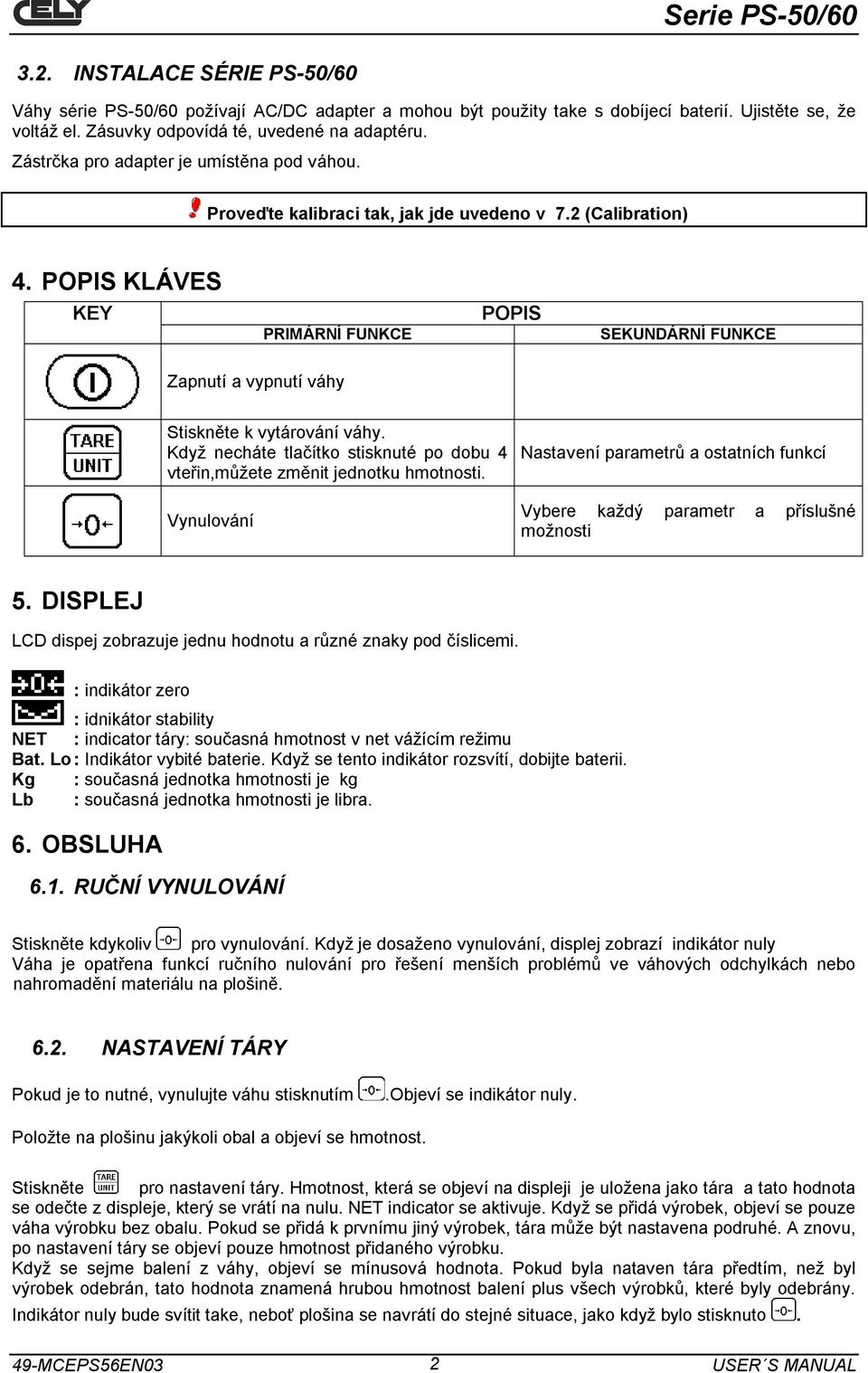 POPIS KLÁVES KEY PRIMÁRNÍ FUNKCE POPIS SEKUNDÁRNÍ FUNKCE Zapnutí a vypnutí váhy Stiskněte k vytárování váhy. Když necháte tlačítko stisknuté po dobu 4 vteřin,můžete změnit jednotku hmotnosti.