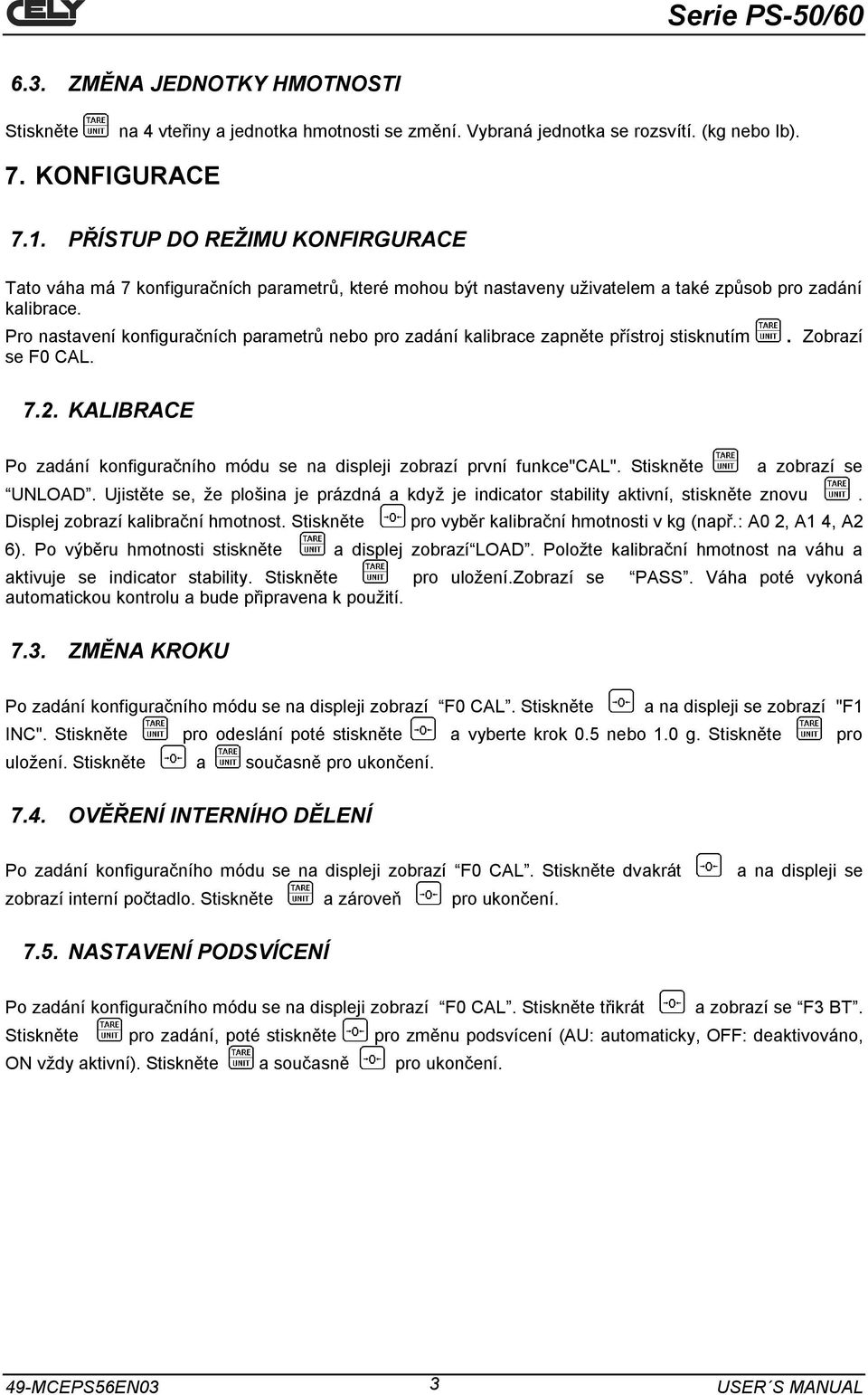 Pro nastavení konfiguračních parametrů nebo pro zadání kalibrace zapněte přístroj stisknutím se F0 CAL. 7.2. KALIBRACE. Zobrazí Po zadání konfiguračního módu se na displeji zobrazí první funkce"cal".