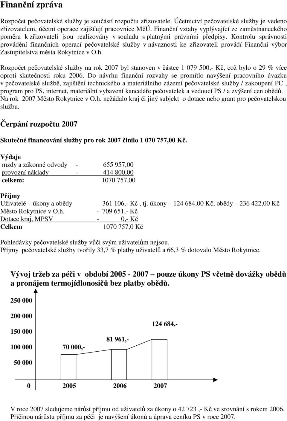 Kontrolu správnosti provádění finančních operací pečovatelské služby v návaznosti ke zřizovateli provádí Finanční výbor Zastupitelstva města Rokytnice v O.h. Rozpočet pečovatelské služby na rok 2007 byl stanoven v částce 1 079 500,- Kč, což bylo o 29 % více oproti skutečnosti roku 2006.