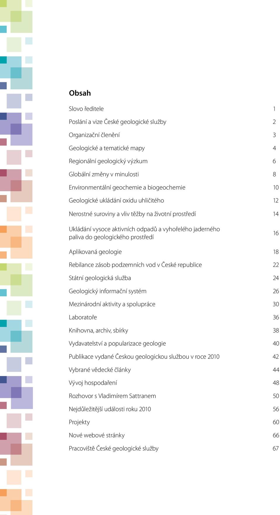 geologického prostředí 16 Aplikovaná geologie 18 Rebilance zásob podzemních vod v České republice 22 Státní geologická služba 24 Geologický informační systém 26 Mezinárodní aktivity a spolupráce 30