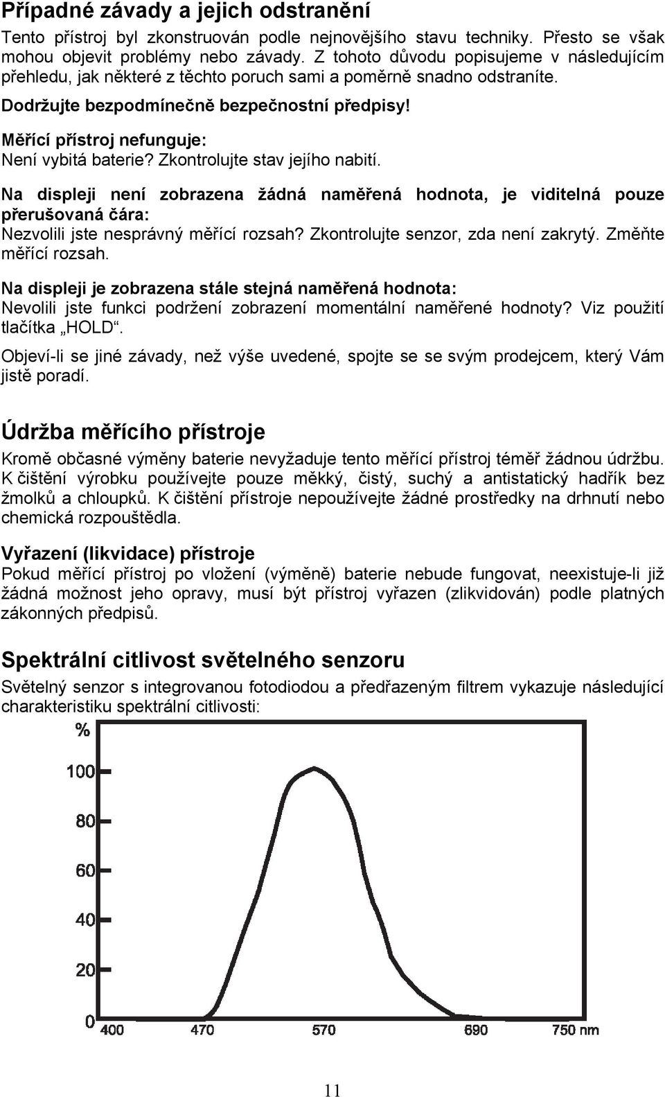 Měřící přístroj nefunguje: Není vybitá baterie? Zkontrolujte stav jejího nabití.