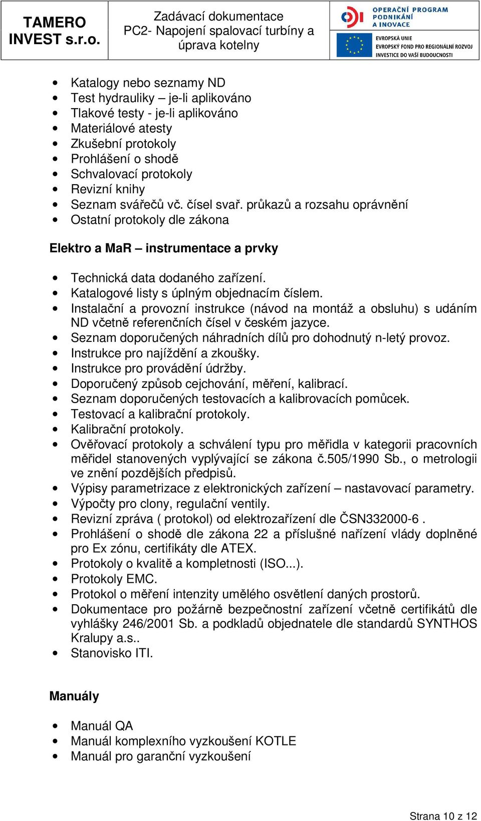 Instalační a prvzní instrukce (návd na mntáž a bsluhu) s udáním ND včetně referenčních čísel v českém jazyce. Seznam dpručených náhradních dílů pr dhdnutý n-letý prvz. Instrukce pr najíždění a zkušky.