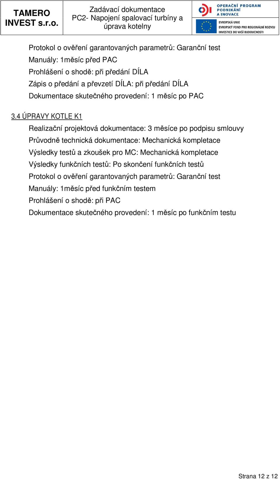 4 ÚPRAVY KOTLE K1 Realizační prjektvá dkumentace: 3 měsíce p pdpisu smluvy Průvdně technická dkumentace: Mechanická kmpletace Výsledky testů a zkušek pr