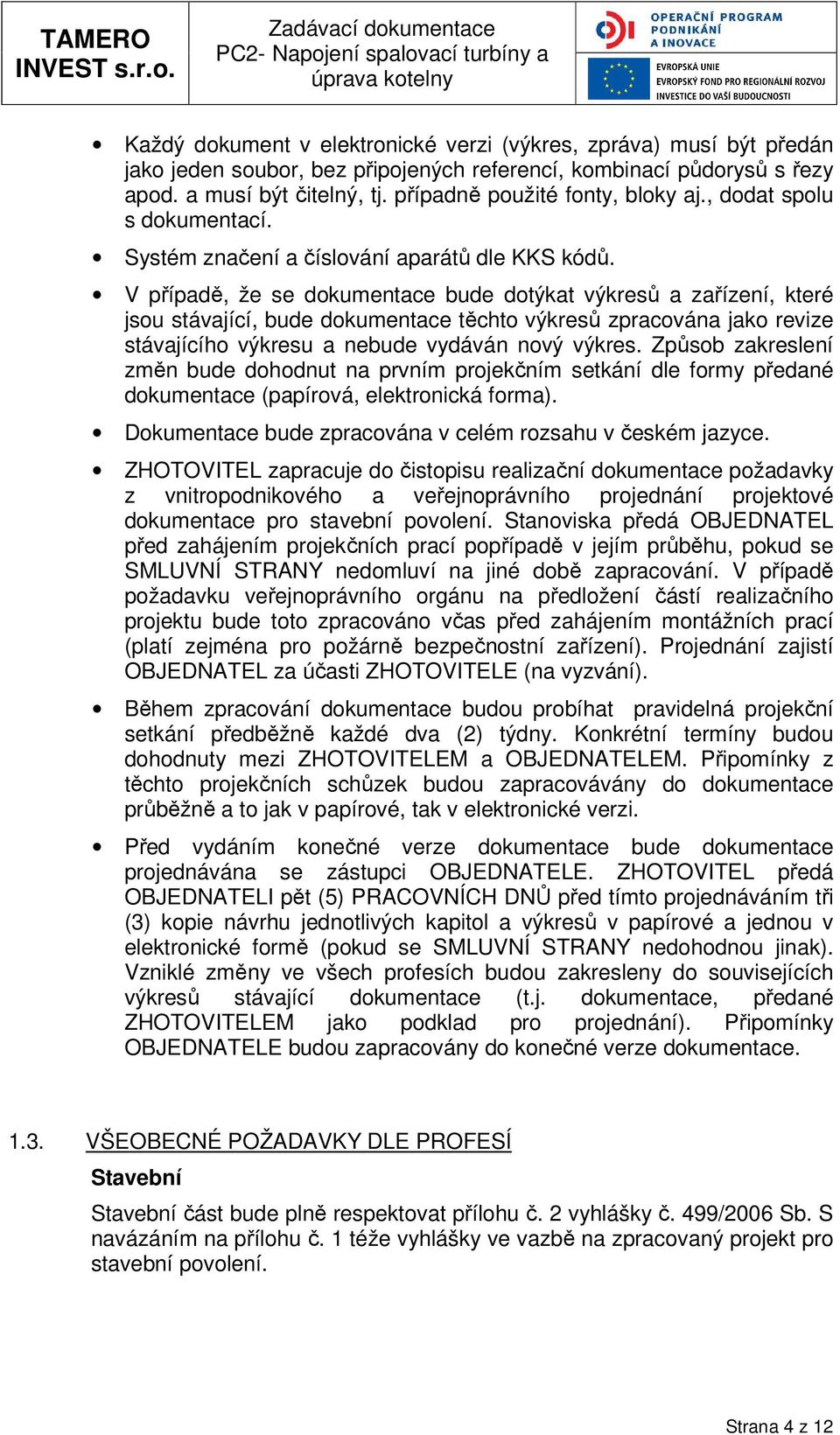 V případě, že se dkumentace bude dtýkat výkresů a zařízení, které jsu stávající, bude dkumentace těcht výkresů zpracvána jak revize stávajícíh výkresu a nebude vydáván nvý výkres.