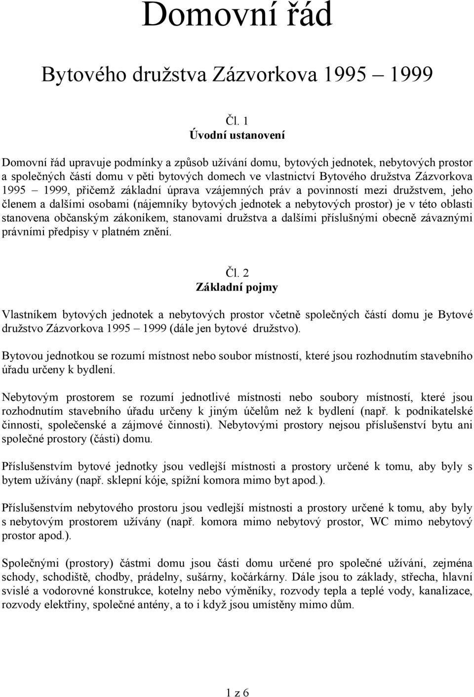 Zázvorkova 1995 1999, přičemž základní úprava vzájemných práv a povinností mezi družstvem, jeho členem a dalšími osobami (nájemníky bytových jednotek a nebytových prostor) je v této oblasti stanovena