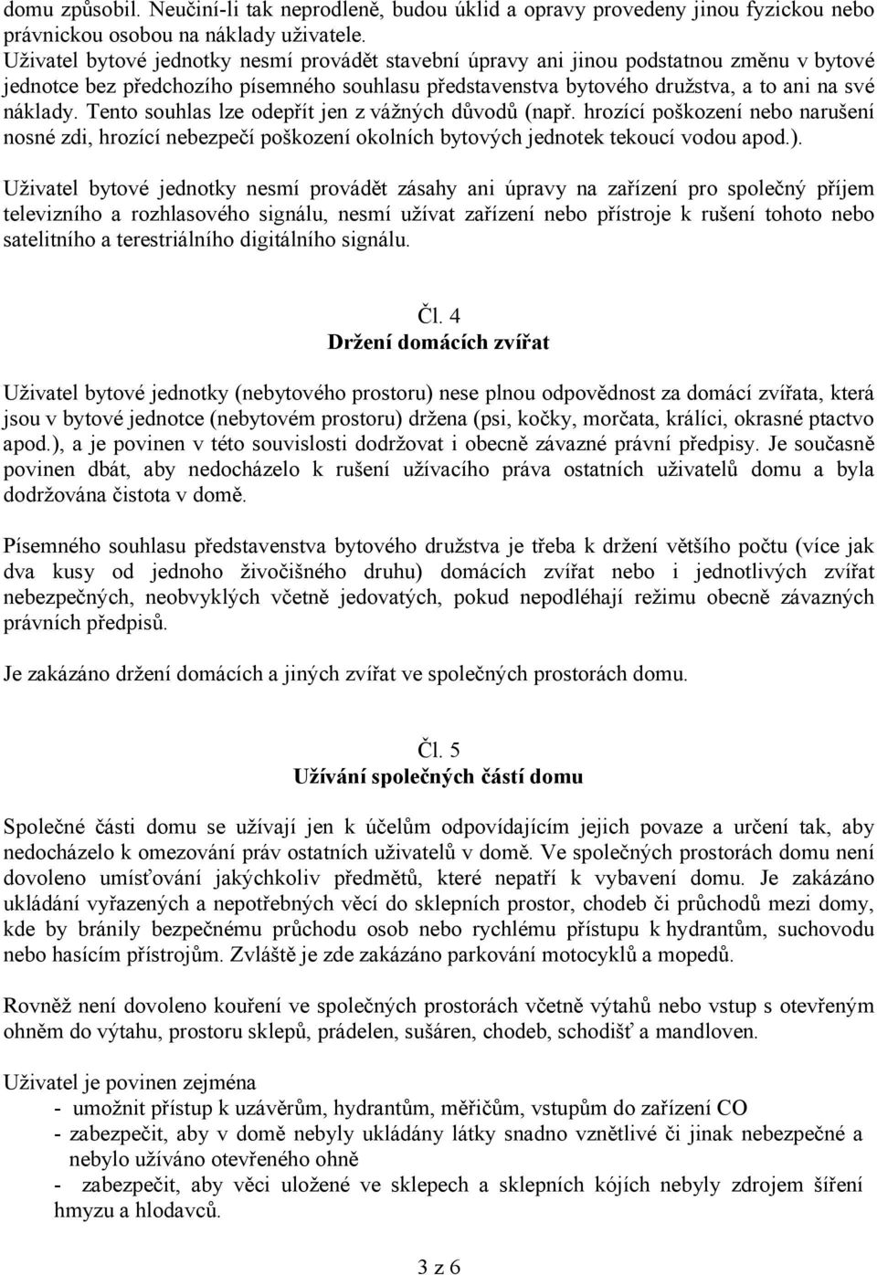 Tento souhlas lze odepřít jen z vážných důvodů (např. hrozící poškození nebo narušení nosné zdi, hrozící nebezpečí poškození okolních bytových jednotek tekoucí vodou apod.).