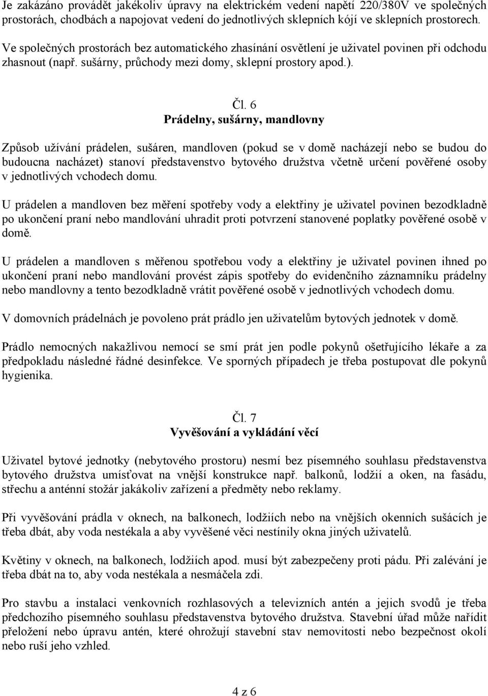 6 Prádelny, sušárny, mandlovny Způsob užívání prádelen, sušáren, mandloven (pokud se v domě nacházejí nebo se budou do budoucna nacházet) stanoví představenstvo bytového družstva včetně určení