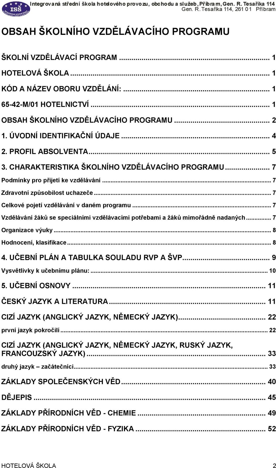 .. 7 Celkové pojetí vzdělávání v daném programu... 7 Vzdělávání žáků se speciálními vzdělávacími potřebami a žáků mimořádně nadaných... 7 Organizace výuky... 8 Hodnocení, klasifikace... 8 4.