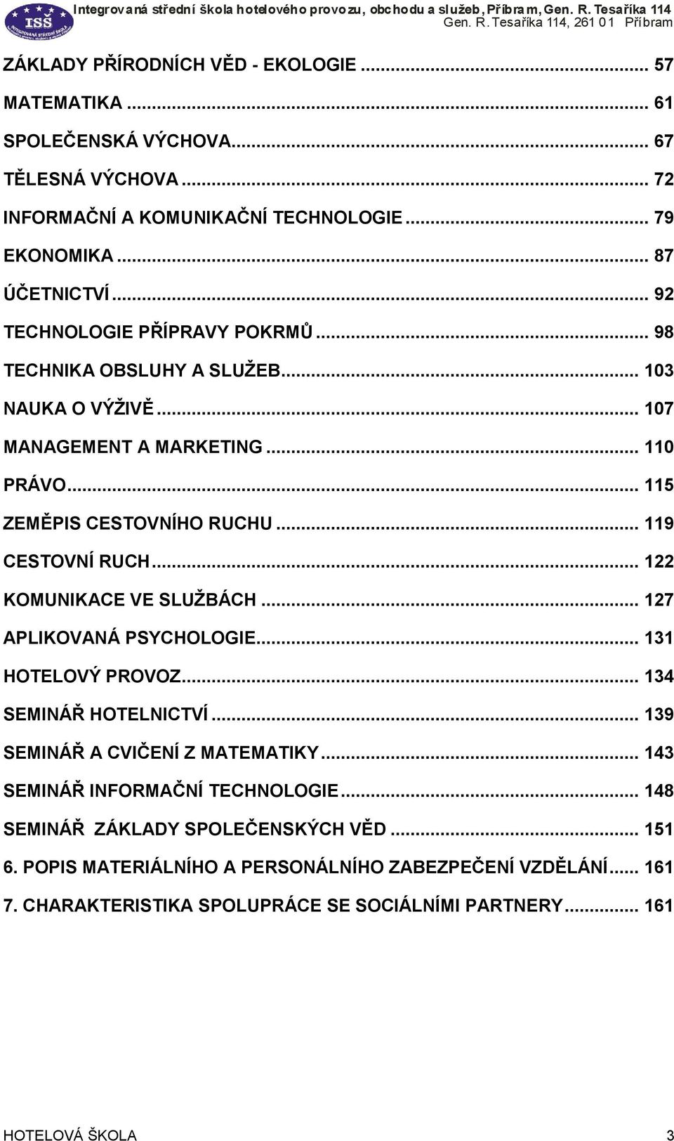 .. 122 KOMUNIKACE VE SLUŽBÁCH... 127 APLIKOVANÁ PSYCHOLOGIE... 131 HOTELOVÝ PROVOZ... 134 SEMINÁŘ HOTELNICTVÍ... 139 SEMINÁŘ A CVIČENÍ Z MATEMATIKY... 143 SEMINÁŘ INFORMAČNÍ TECHNOLOGIE.