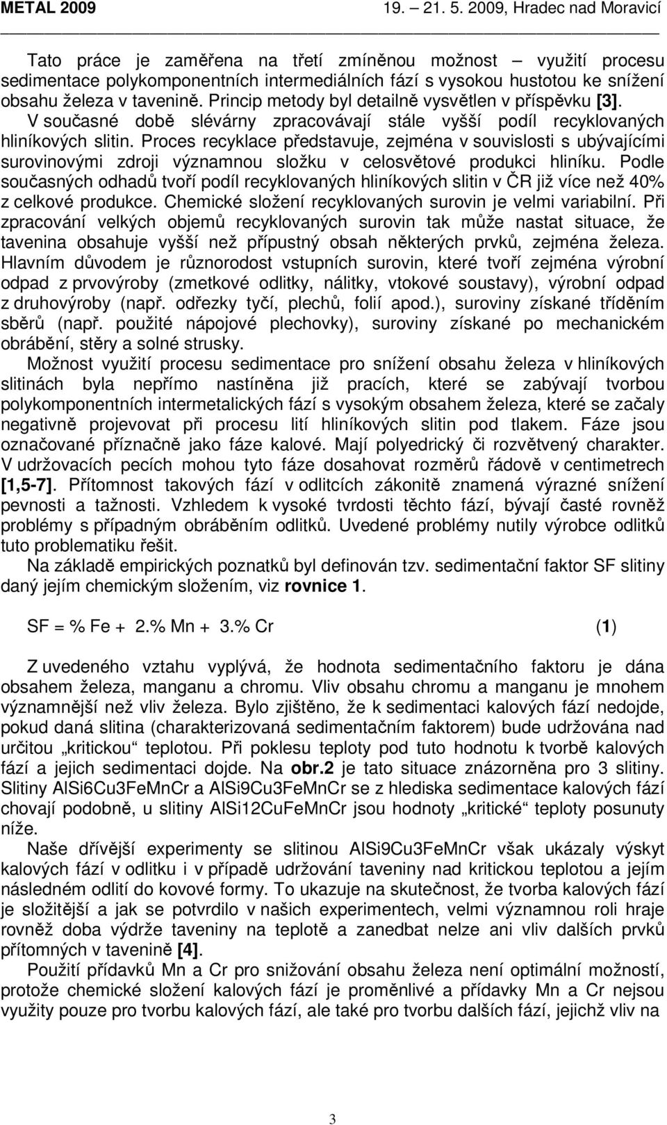 Proces recyklace představuje, zejména v souvislosti s ubývajícími surovinovými zdroji významnou složku v celosvětové produkci hliníku.