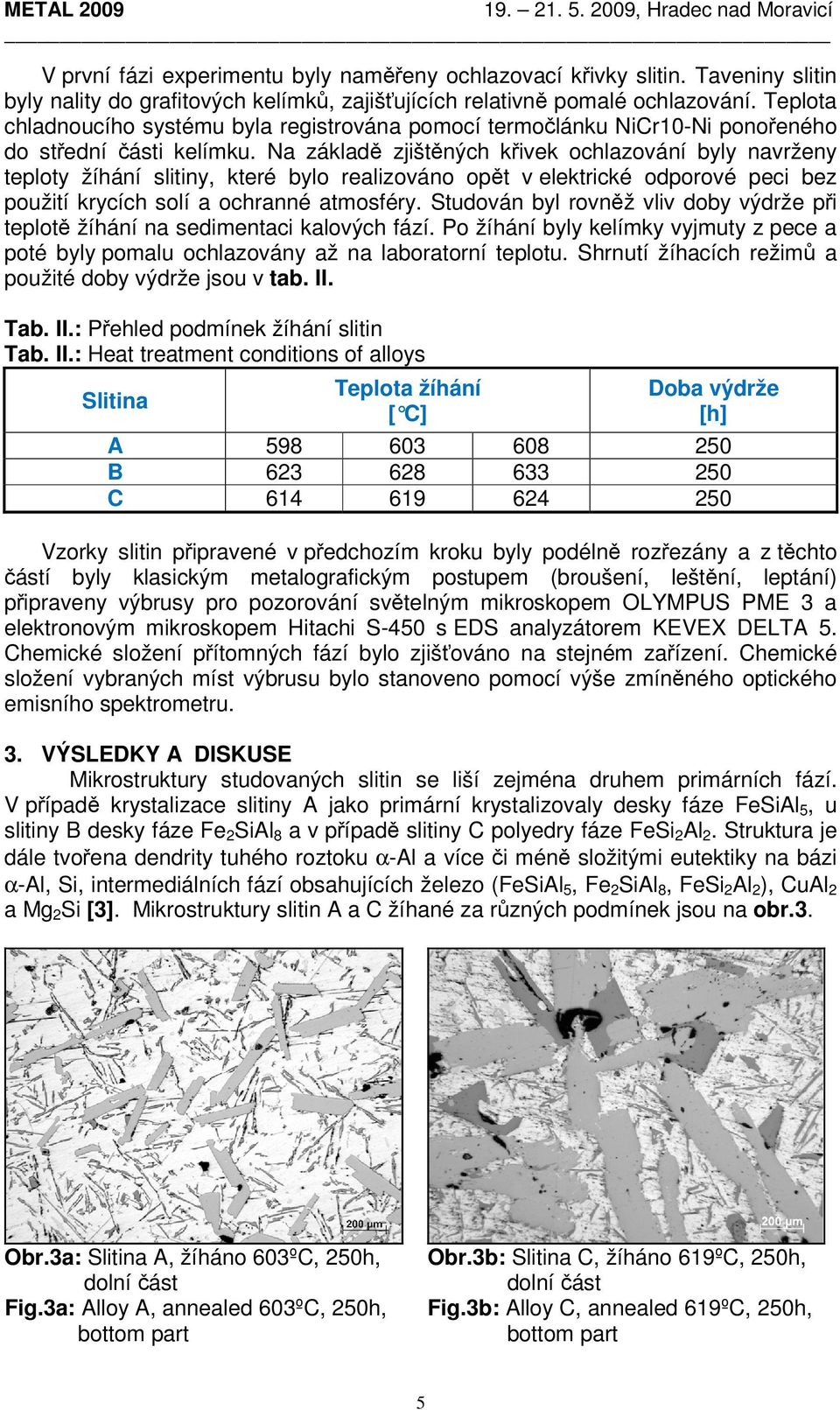 Na základě zjištěných křivek ochlazování byly navrženy teploty žíhání slitiny, které bylo realizováno opět v elektrické odporové peci bez použití krycích solí a ochranné atmosféry.