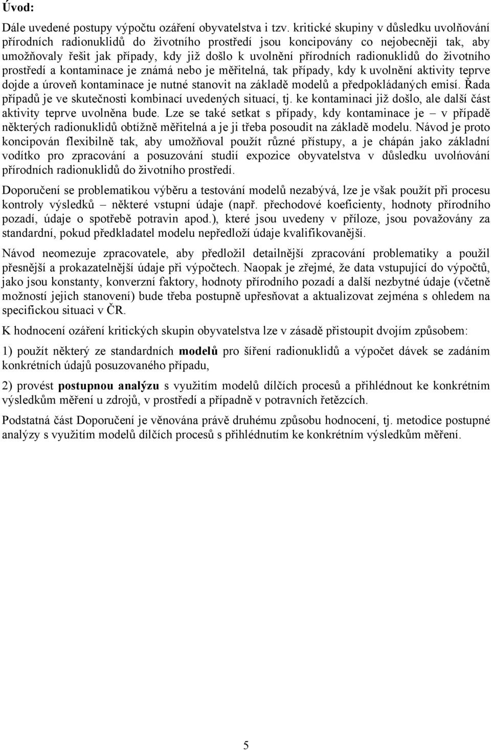 radionuklidů do životního prostředí a kontaminace je známá nebo je měřitelná, tak případy, kdy k uvolnění aktivity teprve dojde a úroveň kontaminace je nutné stanovit na základě modelů a