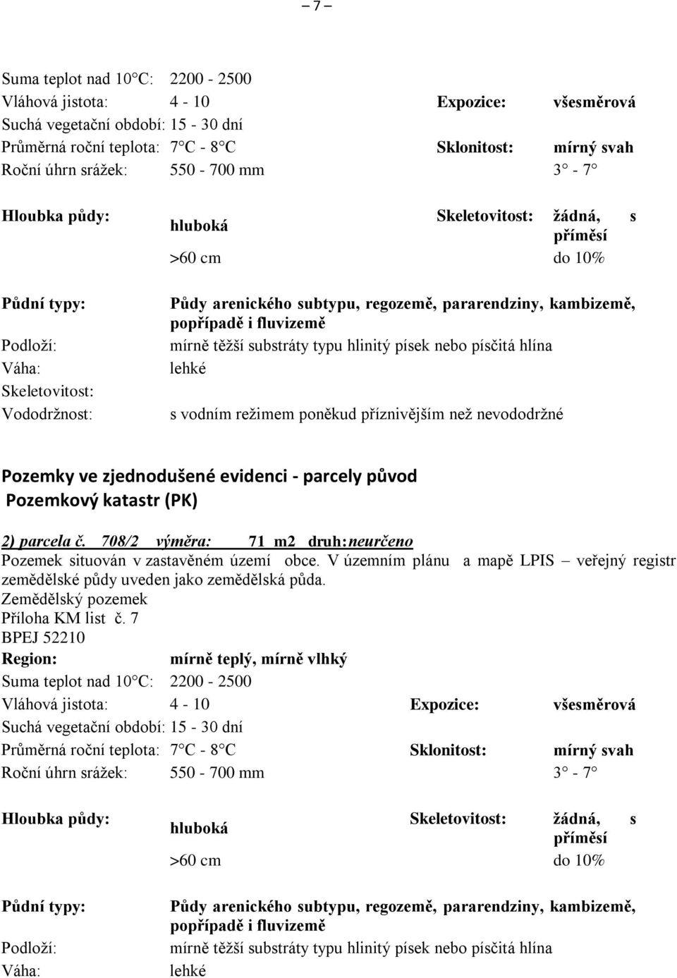 fluvizemě mírně těžší substráty typu hlinitý písek nebo písčitá hlína lehké s vodním režimem poněkud příznivějším než nevododržné Pozemky ve zjednodušené evidenci - parcely původ Pozemkový katastr