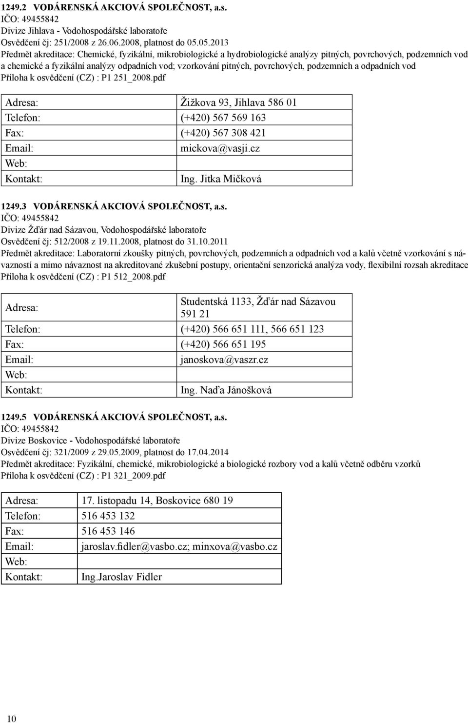 povrchových, podzemních a odpadních vod Příloha k osvědčení (CZ) : P1 251_2008.pdf Adresa: Žižkova 93, Jihlava 586 01 Telefon: (+420) 567 569 163 Fax: (+420) 567 308 421 Email: mickova@vasji.