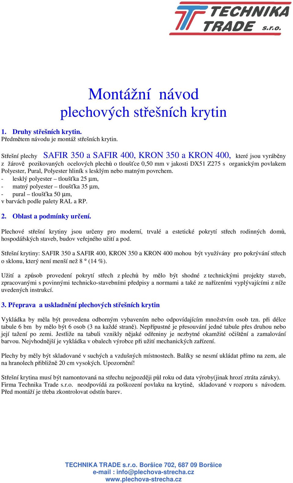 Polyester hliník s lesklým nebo matným povrchem. - lesklý polyester tloušťka 25 µm, - matný polyester tloušťka 35 µm, - pural tloušťka 50 µm, v barvách podle palety RAL a RP. 2. Oblast a podmínky určení.