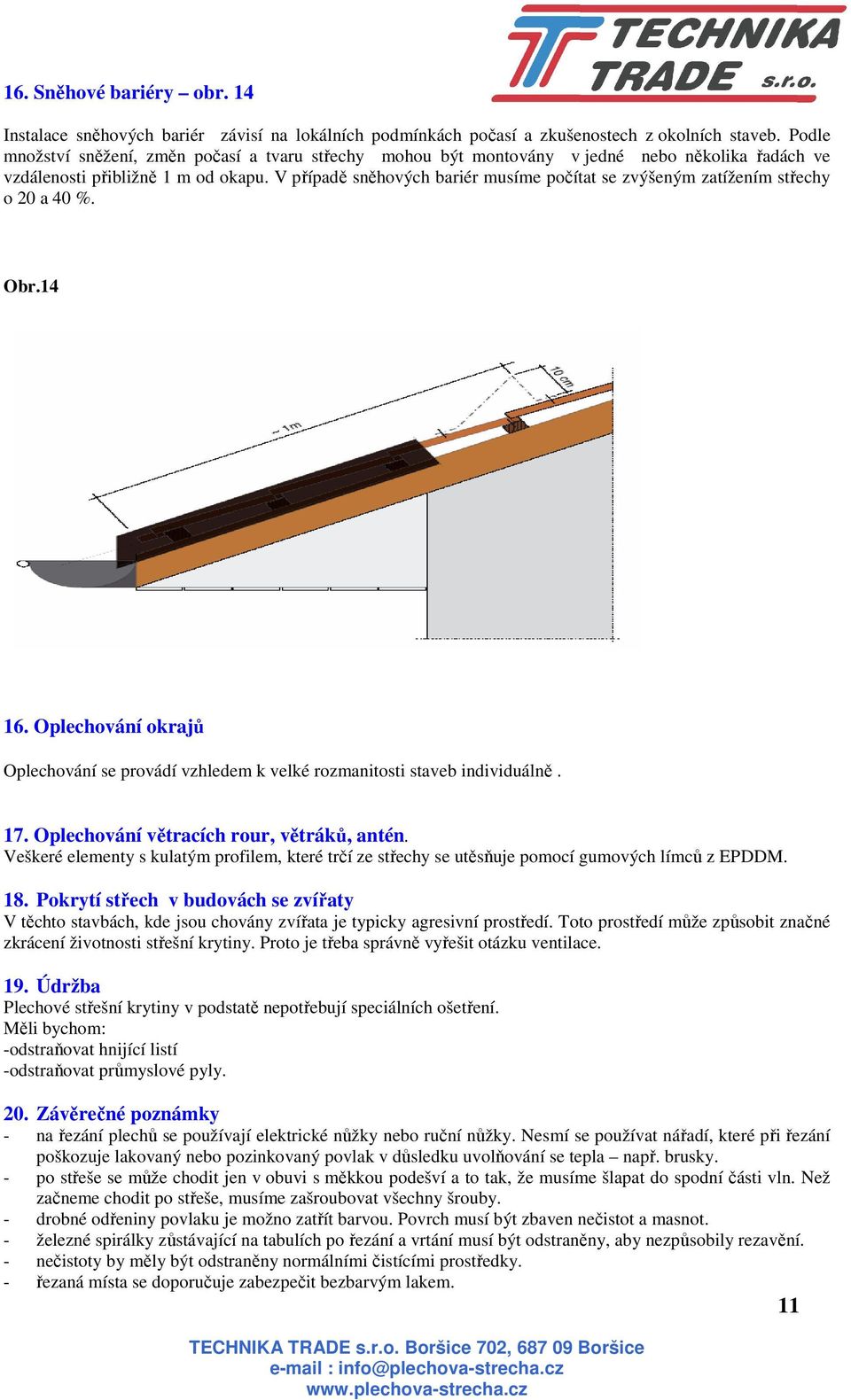 V případě sněhových bariér musíme počítat se zvýšeným zatížením střechy o 20 a 40 %. Obr.14 16. Oplechování okrajů Oplechování se provádí vzhledem k velké rozmanitosti staveb individuálně. 17.