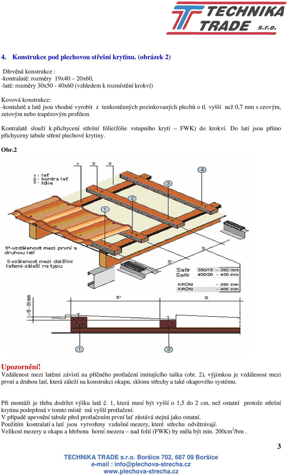 pozinkovaných plechů o tl. vyšší než 0,7 mm s ceovým, zetovým nebo trapézovým profilem Kontralatě slouží k přichycení střešní fólie(fólie vstupního krytí FWK) do krokví.