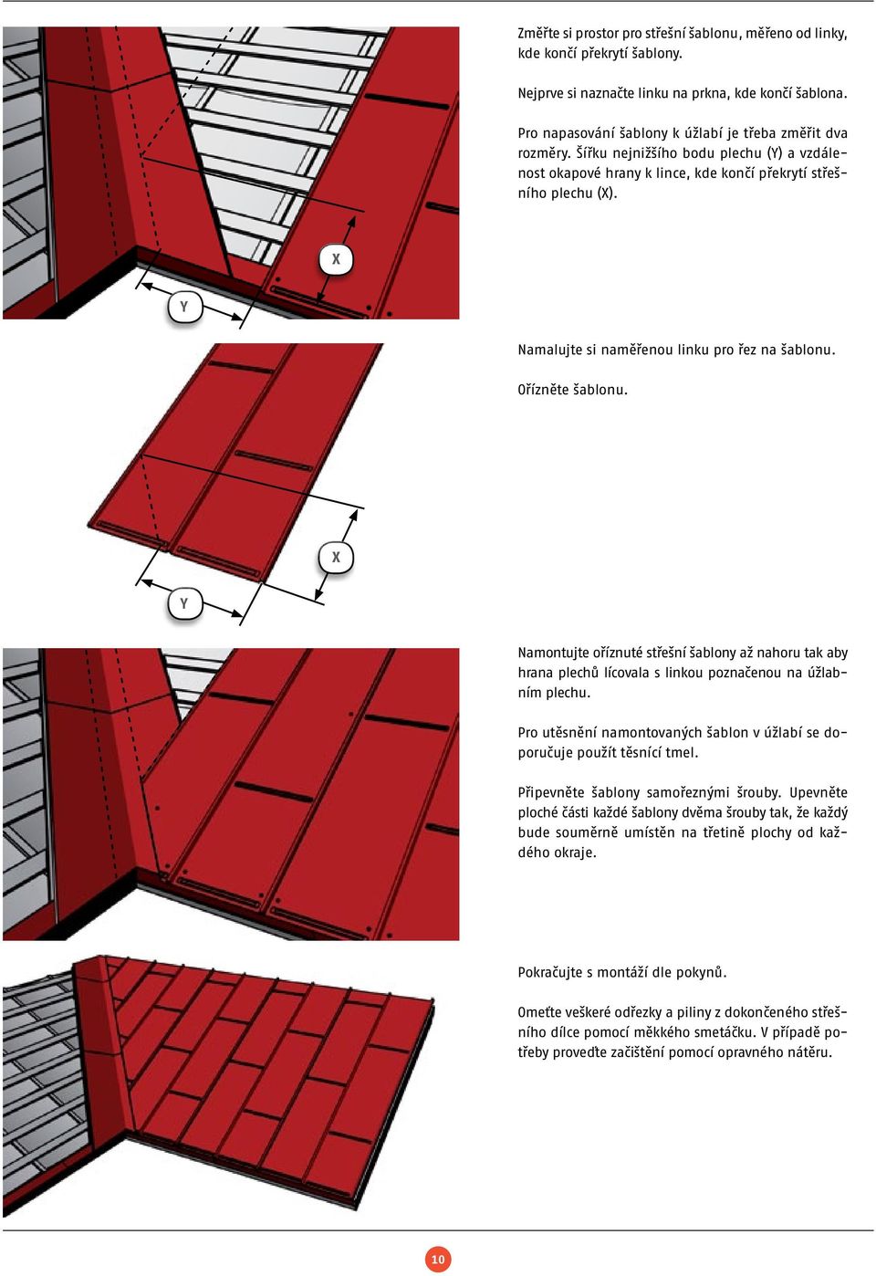 X Y Namontujte oříznuté střešní šablony až nahoru tak aby hrana plechů lícovala s linkou poznačenou na úžlabním plechu. Pro utěsnění namontovaných šablon v úžlabí se doporučuje použít těsnící tmel.
