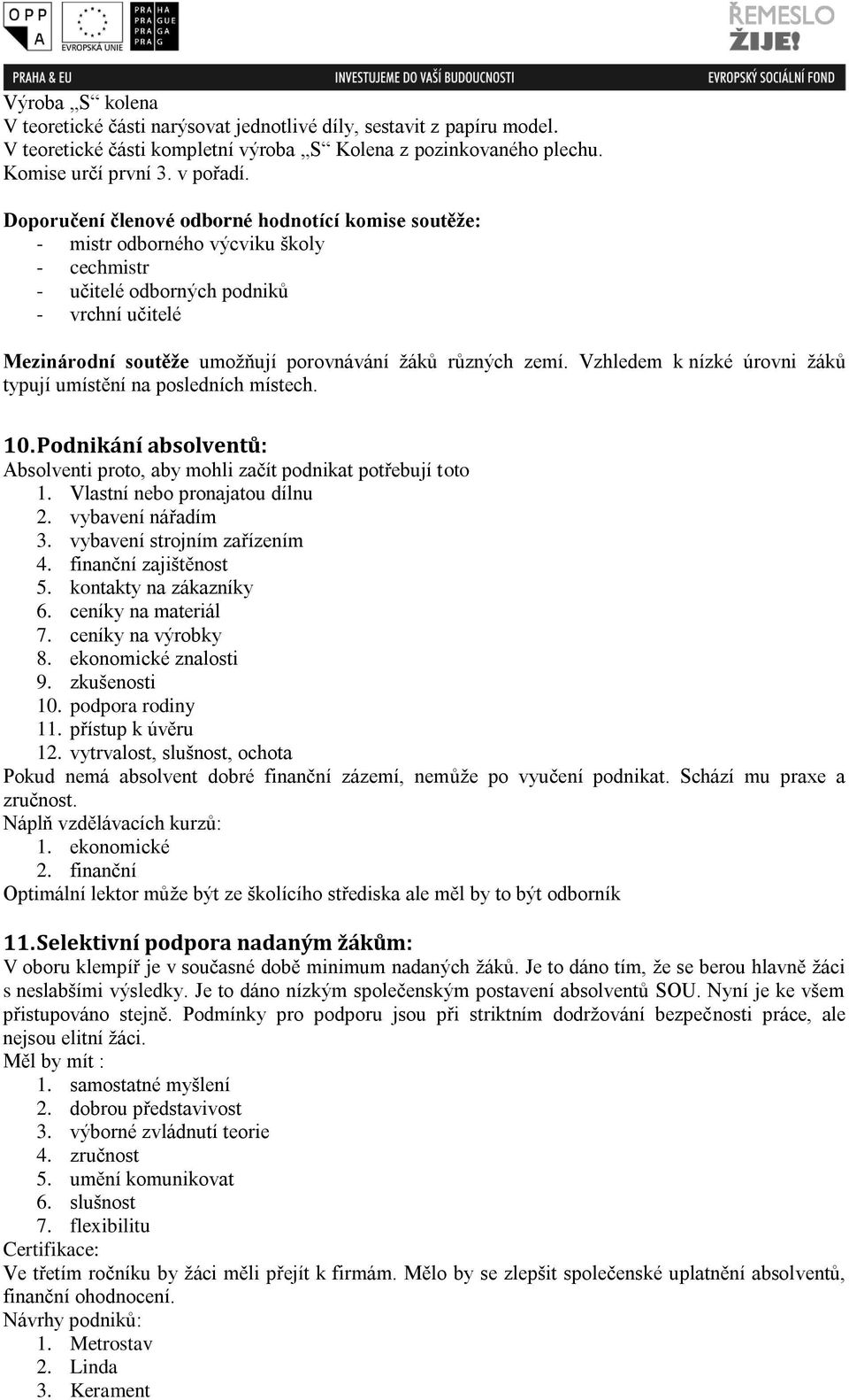 zemí. Vzhledem k nízké úrovni žáků typují umístění na posledních místech. 10. Podnikání absolventů: Absolventi proto, aby mohli začít podnikat potřebují toto 1. Vlastní nebo pronajatou dílnu 2.