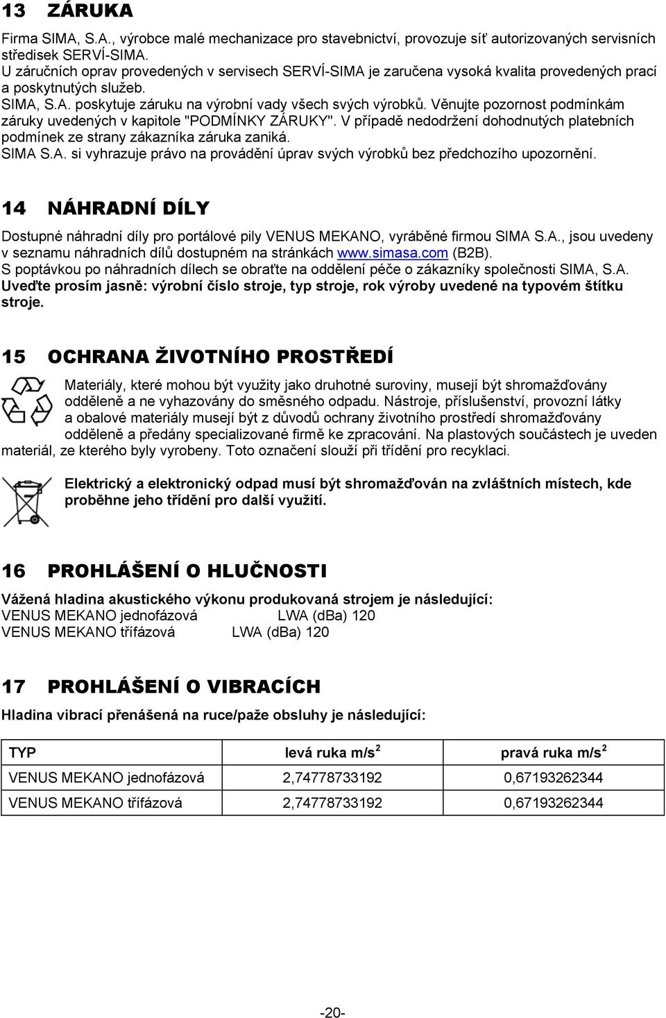 Věnujte pozornost podmínkám záruky uvedených v kapitole "PODMÍNKY ZÁRUKY". V případě nedodržení dohodnutých platebních podmínek ze strany zákazníka záruka zaniká. SIMA 