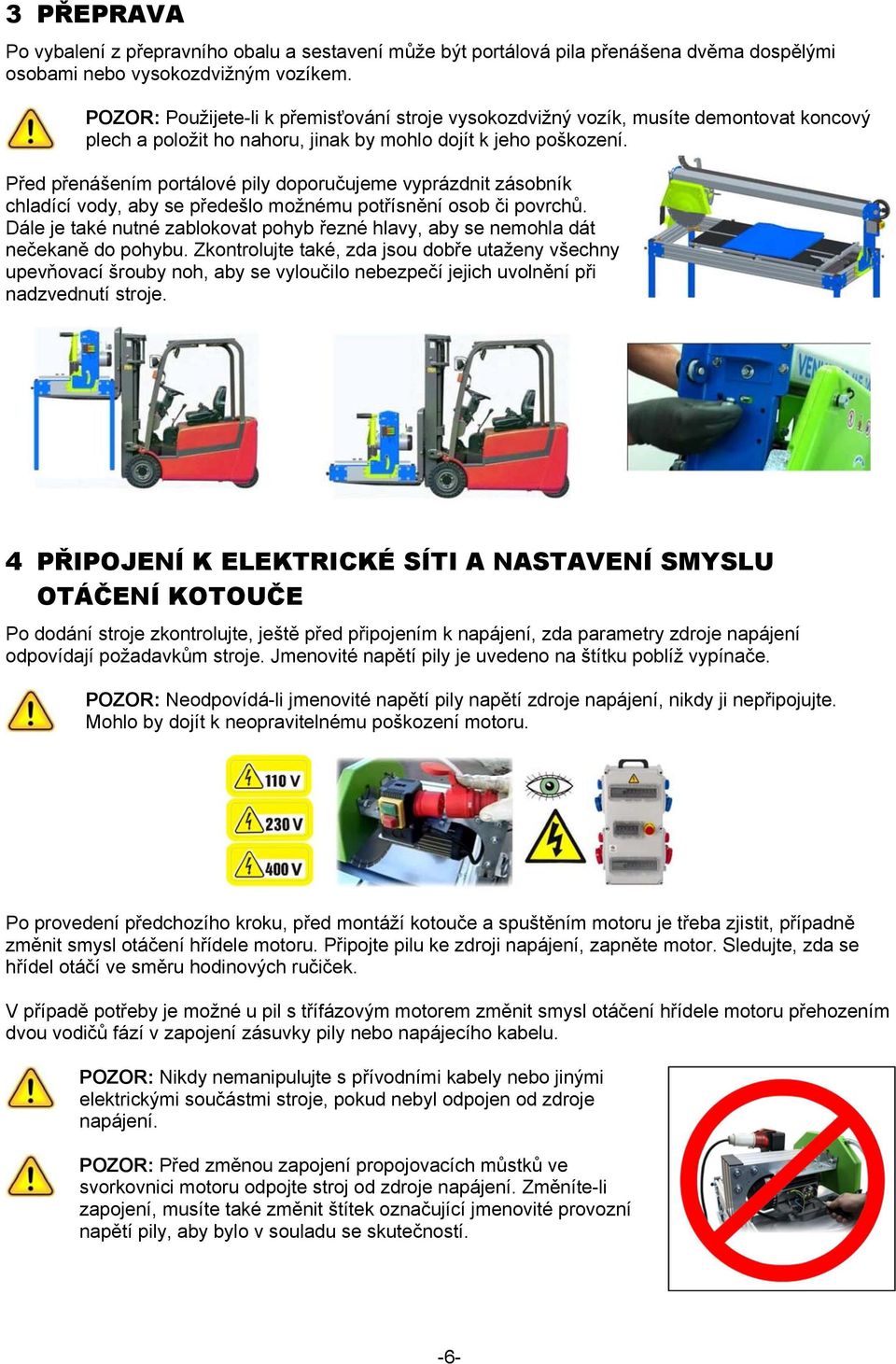 Před přenášením portálové pily doporučujeme vyprázdnit zásobník chladící vody, aby se předešlo možnému potřísnění osob či povrchů.