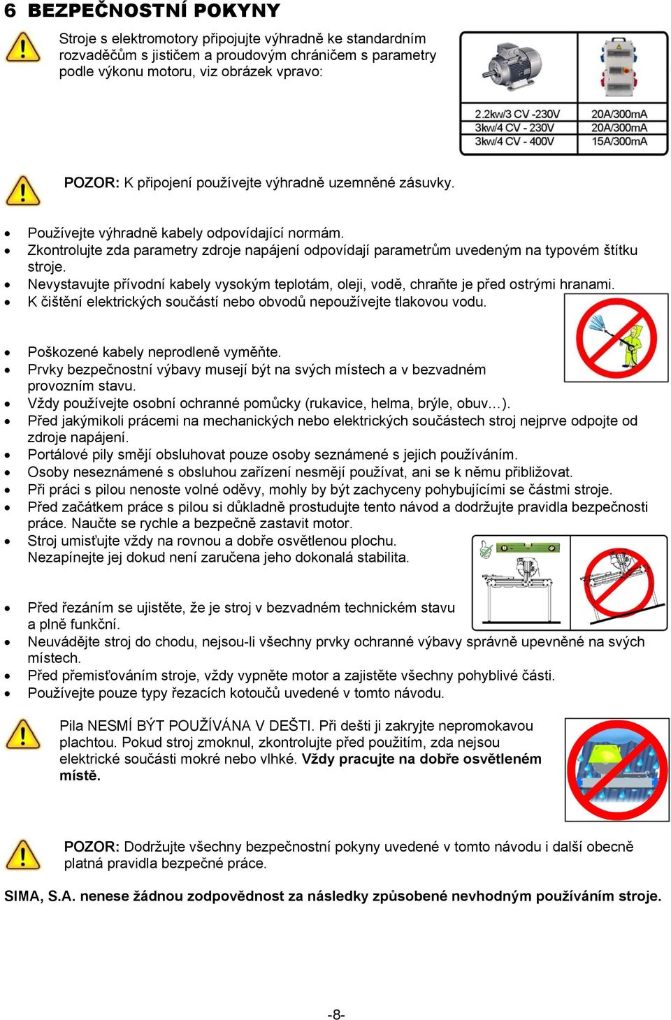 Nevystavujte přívodní kabely vysokým teplotám, oleji, vodě, chraňte je před ostrými hranami. K čištění elektrických součástí nebo obvodů nepoužívejte tlakovou vodu.