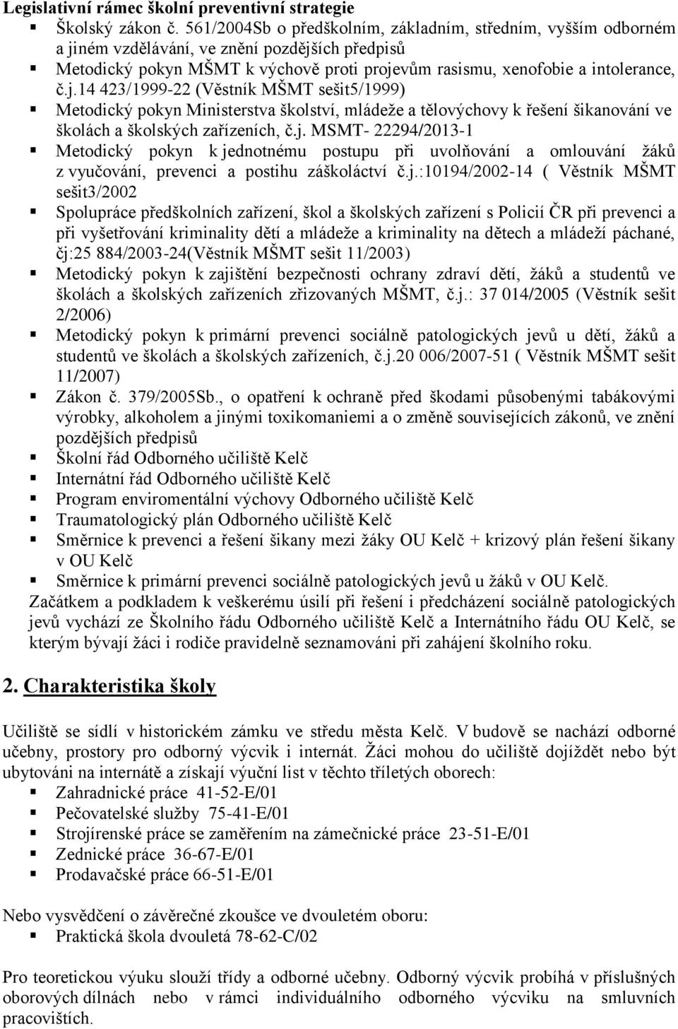 ném vzdělávání, ve znění pozdějších předpisů Metodický pokyn MŠMT k výchově proti projevům rasismu, xenofobie a intolerance, č.j.14 423/1999-22 (Věstník MŠMT sešit5/1999) Metodický pokyn Ministerstva školství, mládeže a tělovýchovy k řešení šikanování ve školách a školských zařízeních, č.