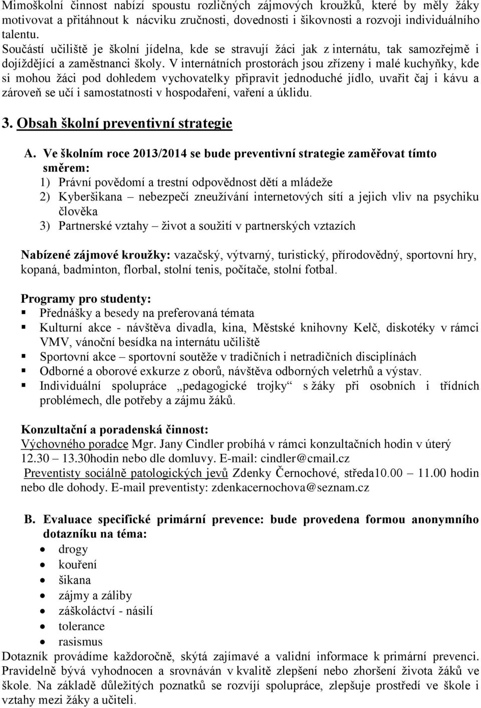 V internátních prostorách jsou zřízeny i malé kuchyňky, kde si mohou žáci pod dohledem vychovatelky připravit jednoduché jídlo, uvařit čaj i kávu a zároveň se učí i samostatnosti v hospodaření,