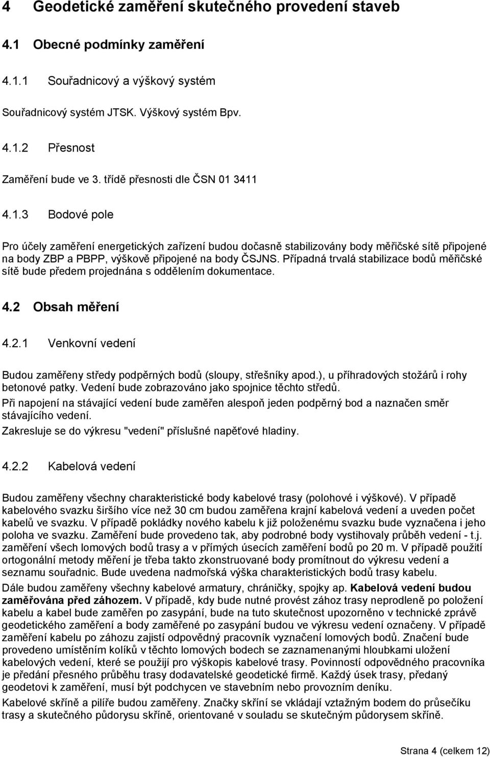 Případná trvalá stabilizace bodů měřičské sítě bude předem projednána s oddělením dokumentace. 4.2 Obsah měření 4.2.1 Venkovní vedení Budou zaměřeny středy podpěrných bodů (sloupy, střešníky apod.