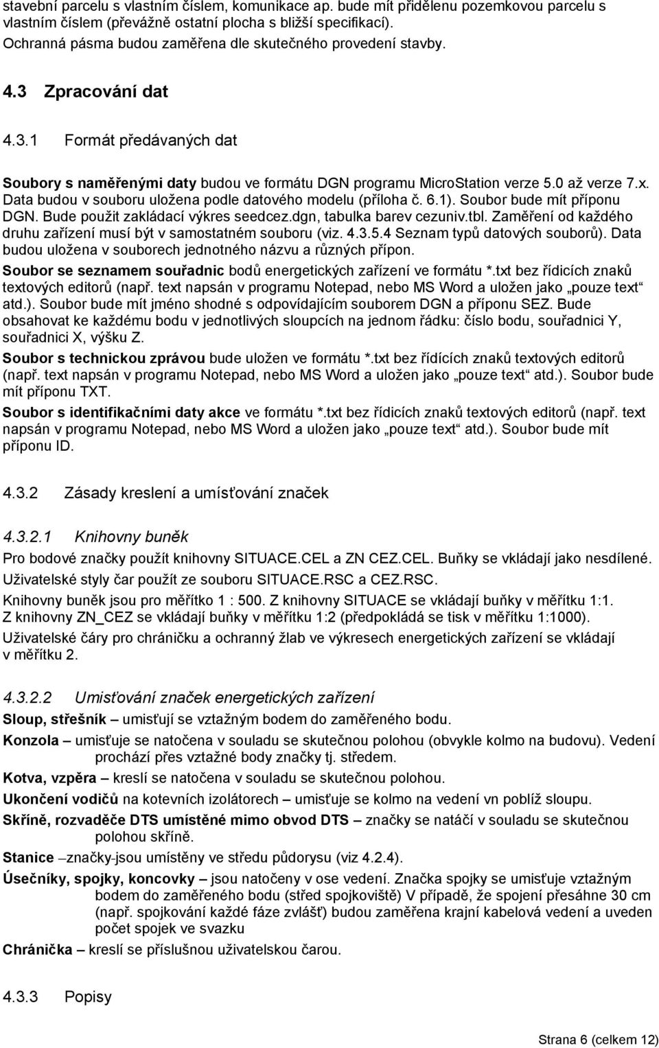 0 až verze 7.x. Data budou v souboru uložena podle datového modelu (příloha č. 6.1). Soubor bude mít příponu DGN. Bude použit zakládací výkres seedcez.dgn, tabulka barev cezuniv.tbl.