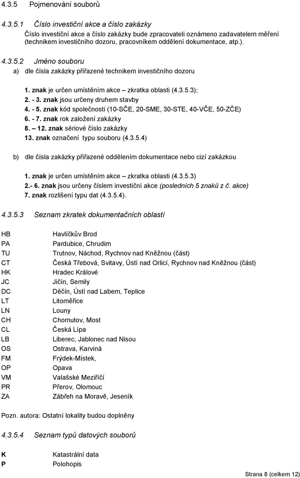 znak kód společnosti (10-SČE, 20-SME, 30-STE, 40-VČE, 50-ZČE) 6. - 7. znak rok založení zakázky 8. 12. znak sériové číslo zakázky 13. znak označení typu souboru (4.3.5.4) b) dle čísla zakázky přiřazené oddělením dokumentace nebo cizí zakázkou 1.