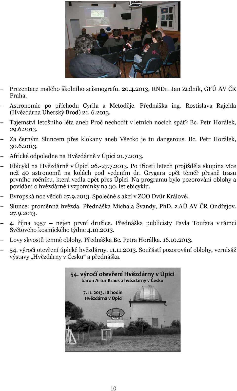 -27.7.2013. Po třiceti letech projížděla skupina více než 40 astronomů na kolách pod vedením dr. Grygara opět téměř přesně trasu prvního ročníku, která vedla opět přes Úpici.