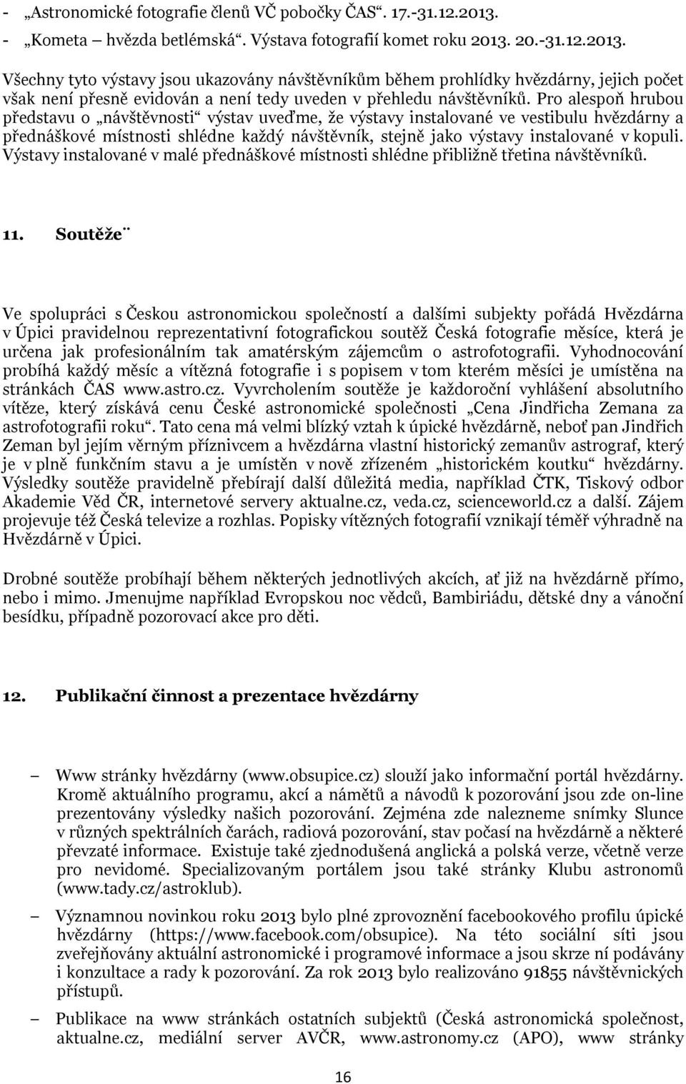 20.-31.12.2013. Všechny tyto výstavy jsou ukazovány návštěvníkům během prohlídky hvězdárny, jejich počet však není přesně evidován a není tedy uveden v přehledu návštěvníků.